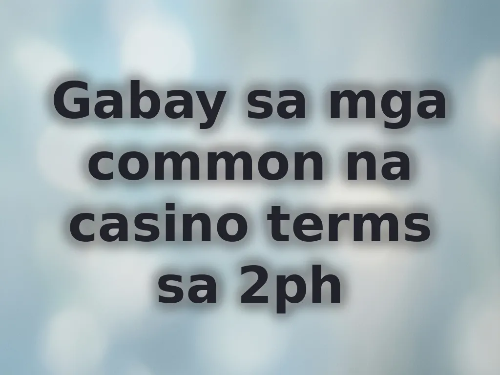Gabay sa mga common na casino terms sa 2ph